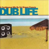 DUB LIFE - A CONTINUOUS MIX BY DJ SHAWN FRANCIS